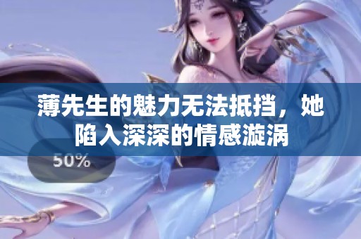 薄先生的魅力无法抵挡，她陷入深深的情感漩涡