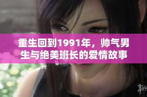 重生回到1991年，帅气男生与绝美班长的爱情故事