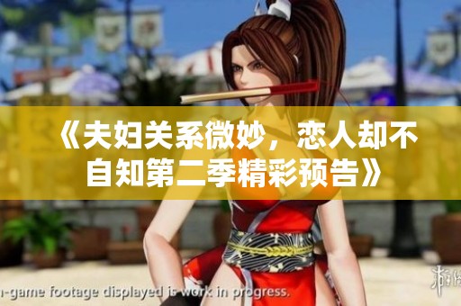 《夫妇关系微妙，恋人却不自知第二季精彩预告》