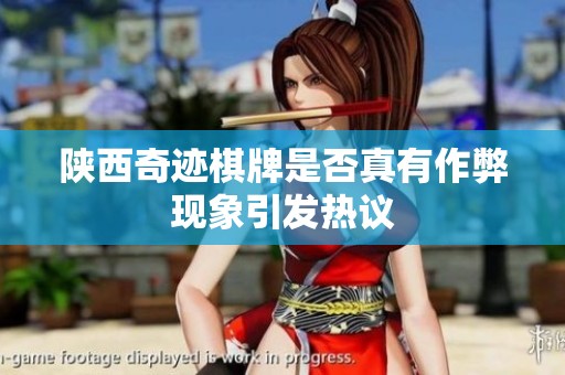 陕西奇迹棋牌是否真有作弊现象引发热议