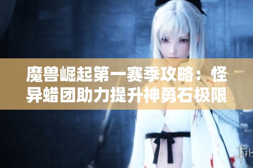 魔兽崛起第一赛季攻略：怪异蜡团助力提升神勇石极限