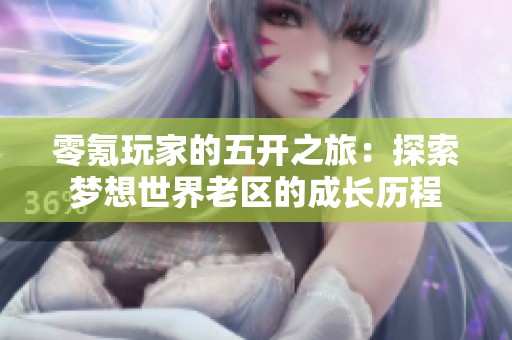 零氪玩家的五开之旅：探索梦想世界老区的成长历程