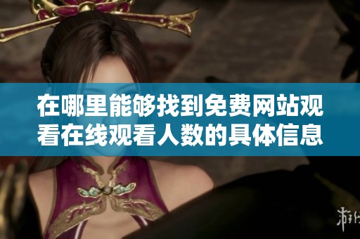 在哪里能够找到免费网站观看在线观看人数的具体信息