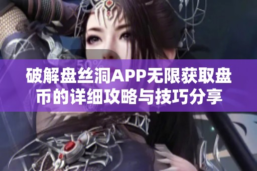 破解盘丝洞APP无限获取盘币的详细攻略与技巧分享