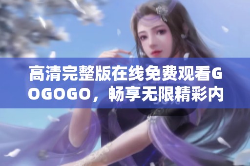 高清完整版在线免费观看GOGOGO，畅享无限精彩内容