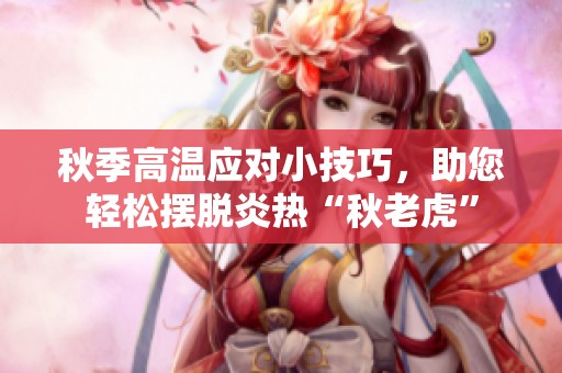 秋季高温应对小技巧，助您轻松摆脱炎热“秋老虎”
