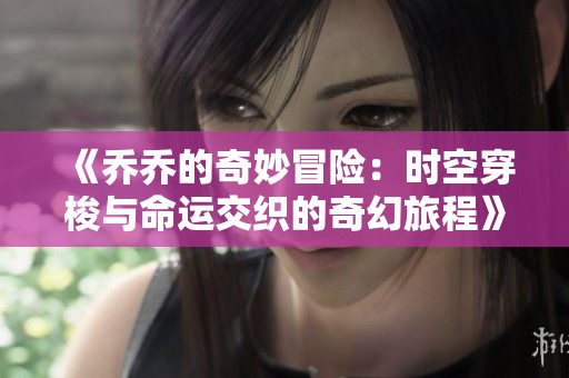 《乔乔的奇妙冒险：时空穿梭与命运交织的奇幻旅程》