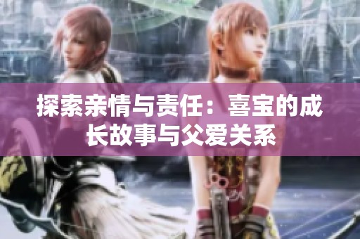 探索亲情与责任：喜宝的成长故事与父爱关系