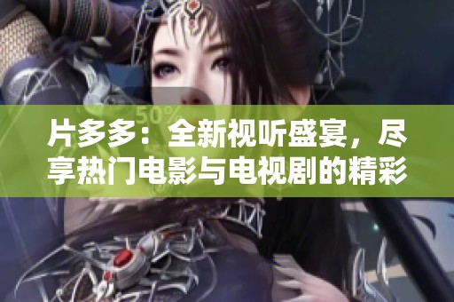 片多多：全新视听盛宴，尽享热门电影与电视剧的精彩世界