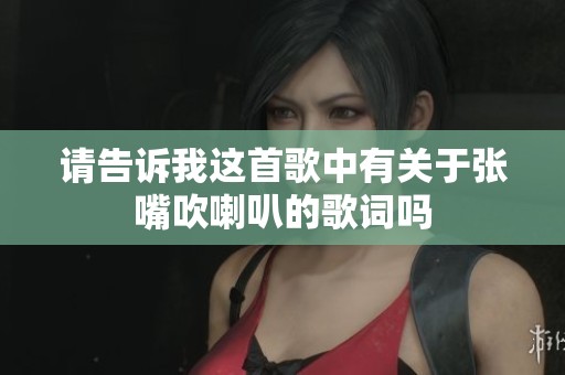 请告诉我这首歌中有关于张嘴吹喇叭的歌词吗