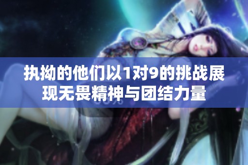 执拗的他们以1对9的挑战展现无畏精神与团结力量