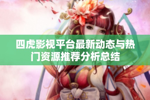 四虎影视平台最新动态与热门资源推荐分析总结