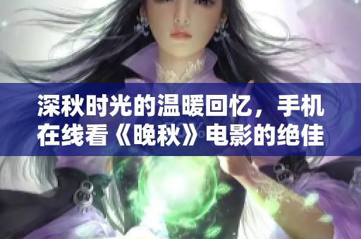 深秋时光的温暖回忆，手机在线看《晚秋》电影的绝佳选择