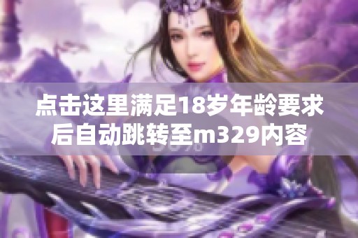 点击这里满足18岁年龄要求后自动跳转至m329内容