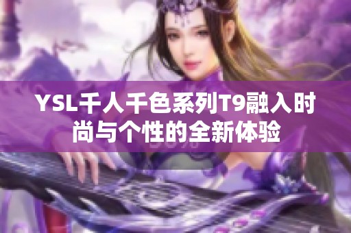 YSL千人千色系列T9融入时尚与个性的全新体验