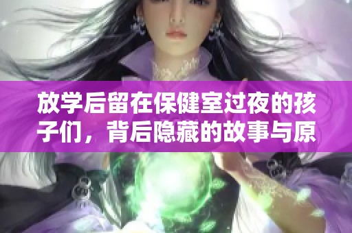 放学后留在保健室过夜的孩子们，背后隐藏的故事与原因