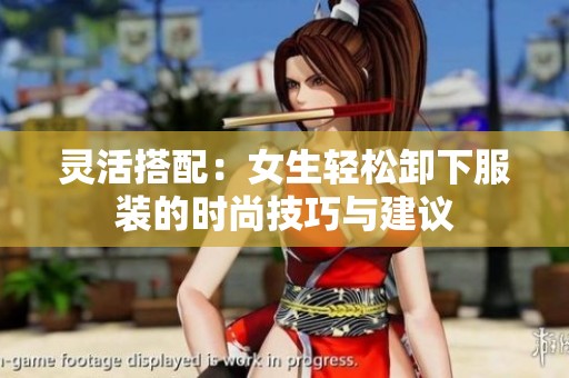 灵活搭配：女生轻松卸下服装的时尚技巧与建议