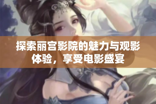 探索丽宫影院的魅力与观影体验，享受电影盛宴