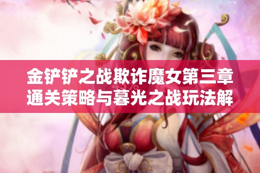 金铲铲之战欺诈魔女第三章通关策略与暮光之战玩法解析