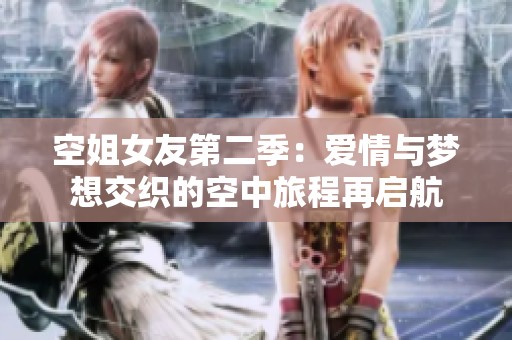 空姐女友第二季：爱情与梦想交织的空中旅程再启航