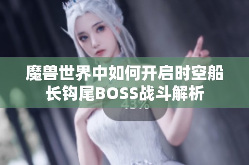 魔兽世界中如何开启时空船长钩尾BOSS战斗解析