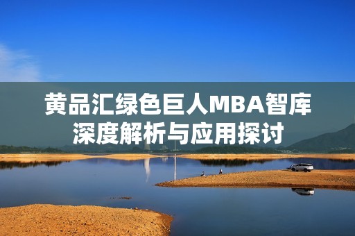 黄品汇绿色巨人MBA智库深度解析与应用探讨