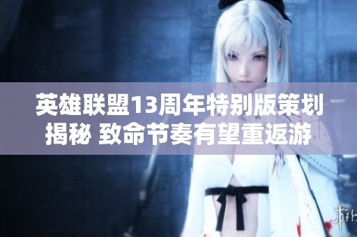 英雄联盟13周年特别版策划揭秘 致命节奏有望重返游戏战场