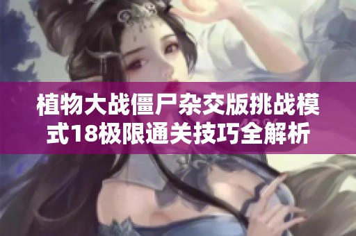 植物大战僵尸杂交版挑战模式18极限通关技巧全解析