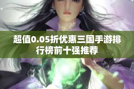 超值0.05折优惠三国手游排行榜前十强推荐