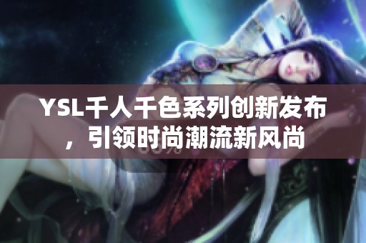 YSL千人千色系列创新发布，引领时尚潮流新风尚