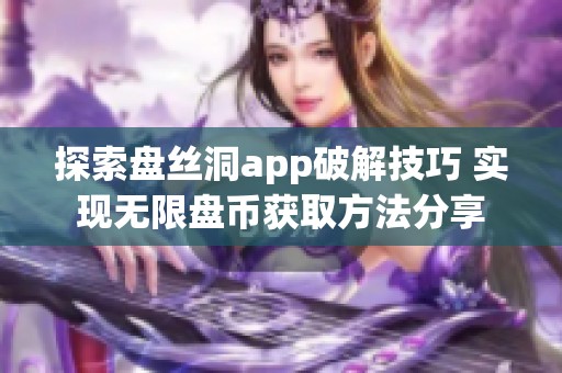 探索盘丝洞app破解技巧 实现无限盘币获取方法分享