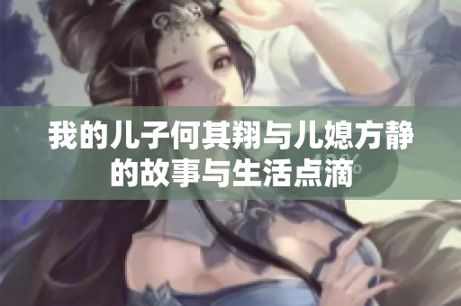 我的儿子何其翔与儿媳方静的故事与生活点滴