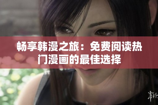 畅享韩漫之旅：免费阅读热门漫画的最佳选择