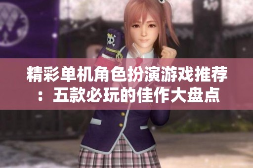 精彩单机角色扮演游戏推荐：五款必玩的佳作大盘点