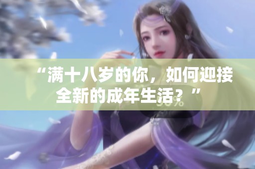 “满十八岁的你，如何迎接全新的成年生活？”