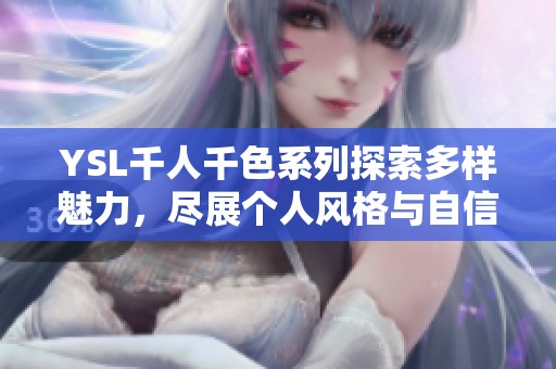 YSL千人千色系列探索多样魅力，尽展个人风格与自信