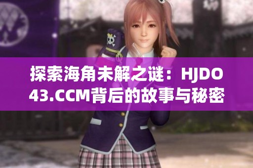 探索海角未解之谜：HJDO43.CCM背后的故事与秘密