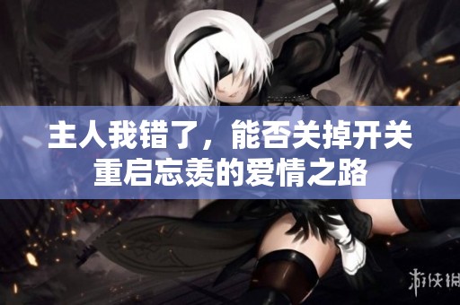 主人我错了，能否关掉开关重启忘羡的爱情之路
