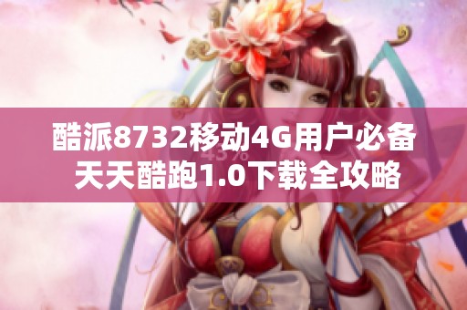 酷派8732移动4G用户必备 天天酷跑1.0下载全攻略