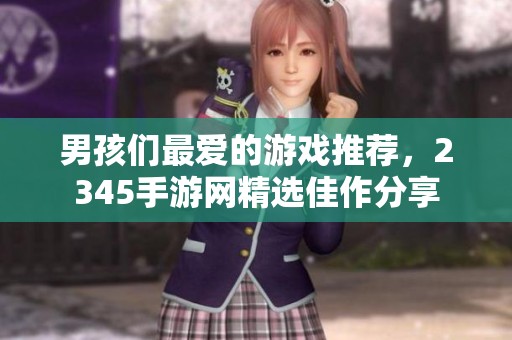 男孩们最爱的游戏推荐，2345手游网精选佳作分享