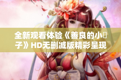 全新观看体验《善良的小峓子》HD无删减版精彩呈现