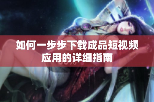 如何一步步下载成品短视频应用的详细指南