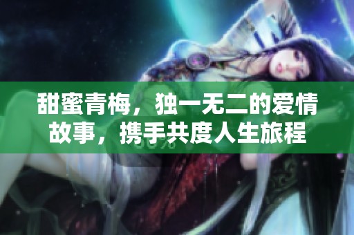 甜蜜青梅，独一无二的爱情故事，携手共度人生旅程
