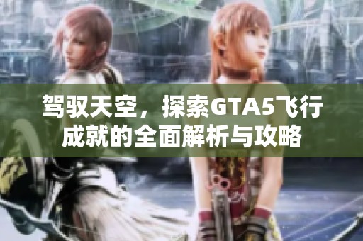 驾驭天空，探索GTA5飞行成就的全面解析与攻略