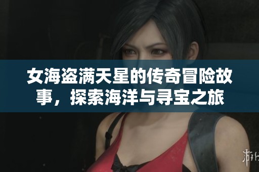 女海盗满天星的传奇冒险故事，探索海洋与寻宝之旅