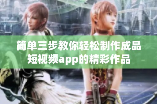 简单三步教你轻松制作成品短视频app的精彩作品