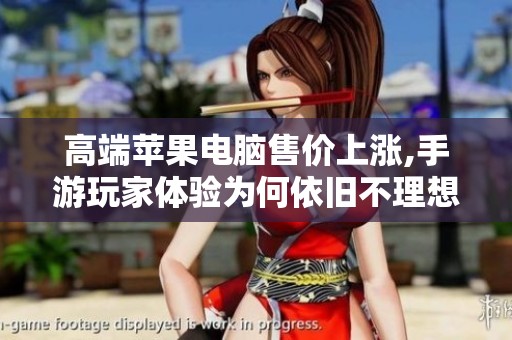 高端苹果电脑售价上涨,手游玩家体验为何依旧不理想