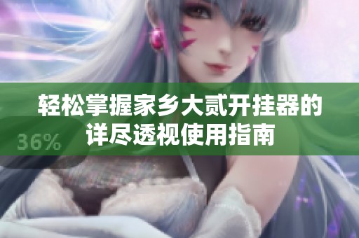 轻松掌握家乡大贰开挂器的详尽透视使用指南