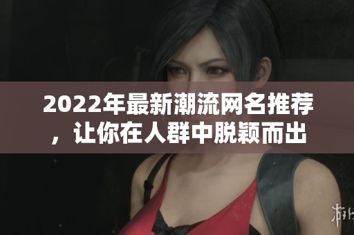 2022年最新潮流网名推荐，让你在人群中脱颖而出