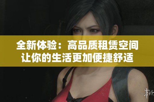 全新体验：高品质租赁空间让你的生活更加便捷舒适